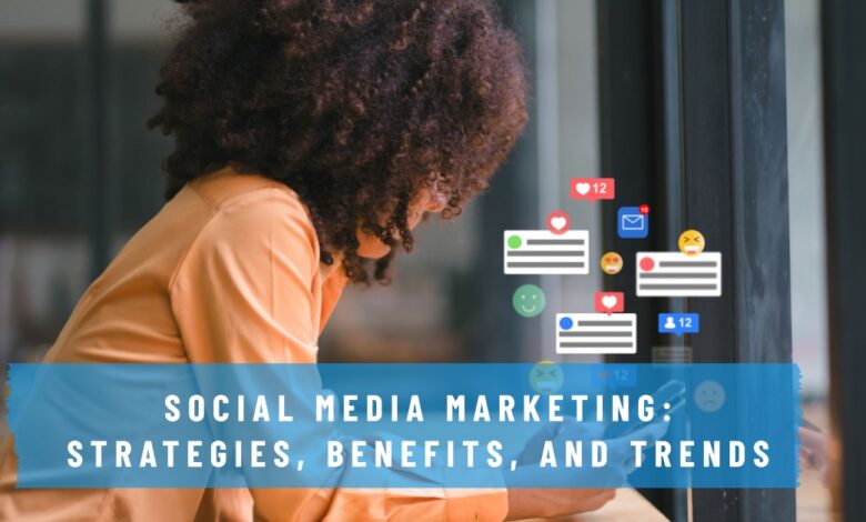 Social Media Marketing: Strategies, Benefits, and Trends